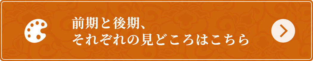前期と後期、それぞれの見どころはこちら